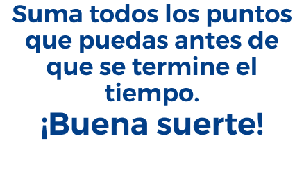 Suma todos los puntos que puedas antes de que se termine el tiempo. Buena suerte.